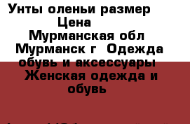 Унты оленьи размер 36-37 › Цена ­ 9 500 - Мурманская обл., Мурманск г. Одежда, обувь и аксессуары » Женская одежда и обувь   